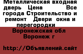 Металлическая входная дверь › Цена ­ 8 000 - Все города Строительство и ремонт » Двери, окна и перегородки   . Воронежская обл.,Воронеж г.